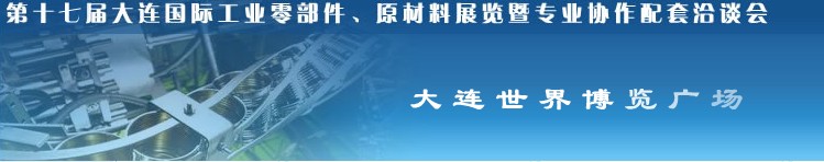 第十七屆大連國際工業(yè)零部件、原材料展覽暨專業(yè)協(xié)作配套洽談會(huì)