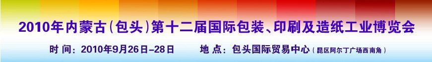 2010內(nèi)蒙古第十二屆國(guó)際包裝、印刷及造紙工業(yè)博覽會(huì)