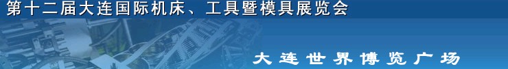 2011第十二屆大連國際機(jī)床展覽會、工具暨模具展覽會