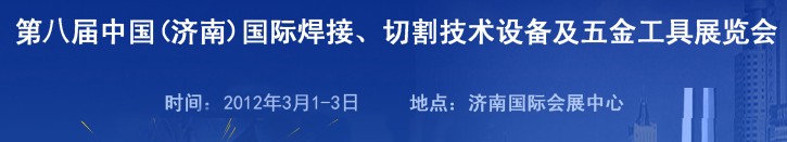 2012第八屆中國(guó)（濟(jì)南）國(guó)際焊接、切割技術(shù)設(shè)備及五金工具展覽會(huì)