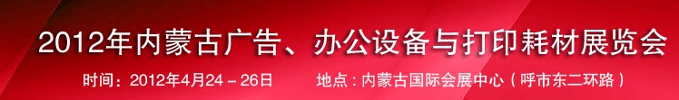 2012年內(nèi)蒙古廣告設(shè)備、辦公設(shè)備與打印耗材展覽會