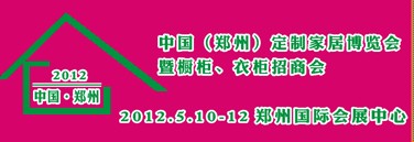 2012中國(guó)（鄭州）國(guó)際定制家居博覽會(huì)暨櫥柜、衣柜招商會(huì)