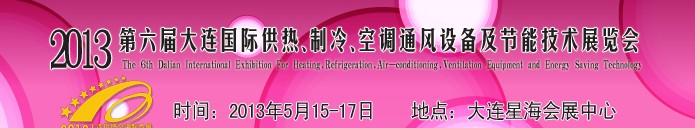 2013第六屆大連國(guó)際供熱、制冷、空調(diào)、通風(fēng)設(shè)備及節(jié)能技術(shù)展覽會(huì)