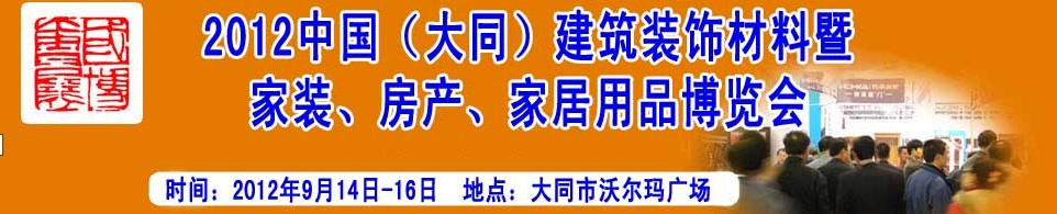 2012中國（大同）建筑裝飾材料暨家裝、房產(chǎn)、家居用品博覽會