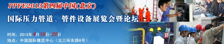 PPFE2013第四屆中國（北京）國際壓力管道、管件設(shè)備展覽會暨論壇