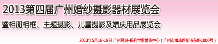 2013第四屆廣州婚紗攝影器件展覽會暨相冊相框、主題攝影及兒童攝影、婚慶用品展覽會