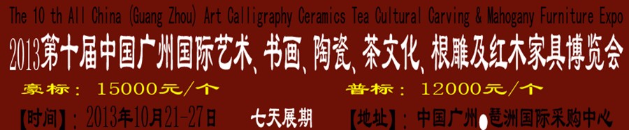 2013第十屆藝術(shù)、書畫、陶瓷、茶文化、根雕及紅木家具博覽會