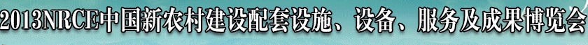 2013NRCE中國(guó)新農(nóng)村建設(shè)配套設(shè)施、設(shè)備、服務(wù)及成果博覽會(huì)