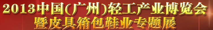 2013中國(guó)（廣州）輕工產(chǎn)業(yè)博覽會(huì)暨皮具、箱包、鞋業(yè)出口商品交易會(huì)