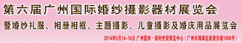 2014第六屆廣州婚紗攝影器件展覽會暨相冊相框、主題攝影及兒童攝影、婚慶用品展覽會
