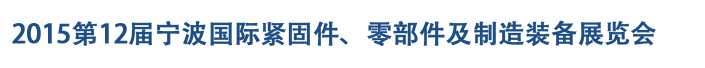 2015第12屆寧波緊固件、零部件及制造裝備展覽會