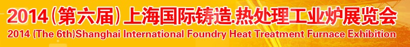 2014第六屆上海國際鑄造、熱處理、工業(yè)爐展覽會