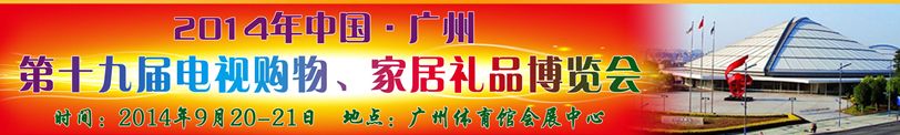 2014中國(guó)廣州第十九屆電視購(gòu)物、家居禮品博覽會(huì)