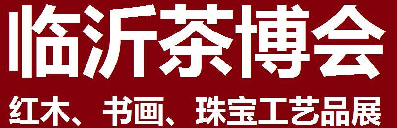 2014第四屆中國（臨沂）茶文化博覽會暨紅木家具、書畫、珠寶工藝品展<br>2014第五屆中國（臨沂）商博會---專題展