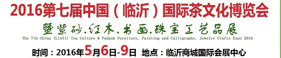 2016第七屆中國(guó)（臨沂）國(guó)際茶文化博覽會(huì)暨紫砂、紅木、書畫、珠寶工藝品展