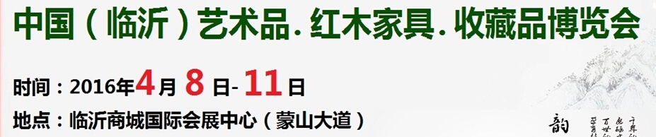 2016首屆中國(guó)（臨沂）藝術(shù)品、紅木家具、書(shū)畫(huà)、珠寶工藝品博覽會(huì)