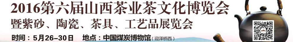 2016第六屆山西茶業(yè)茶文化博覽會暨紫砂、陶瓷、茶具、工藝品展覽會