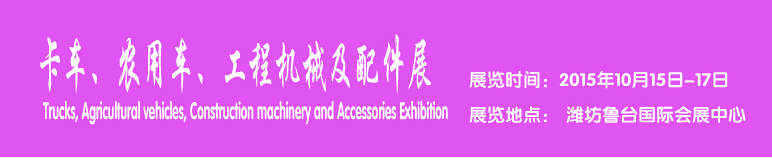 2015卡車、農(nóng)用車、工程機械及配件展------中國(濰坊）國際裝備制造業(yè)博覽會
