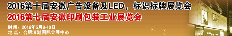 2016第十屆安徽廣告設備及LED、標識標牌展覽會<br>2016第七屆安徽印刷包裝工業(yè)展覽會
