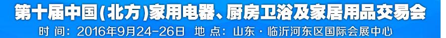 2016第十屆中國(北方)家用電器、廚房衛(wèi)浴及家居用品交易會(huì)