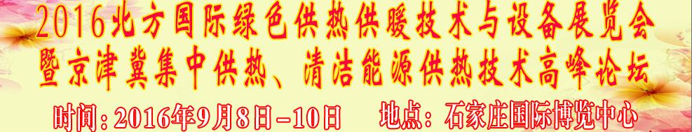 2016北方國際綠色供熱采暖、通風、空調(diào)技術與設備展覽會<br>暨京津冀集中供熱、清潔能源供熱技術高峰論壇
